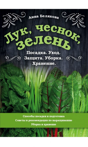 Книга ЛУК, ЧЕСНОК, ЗЕЛЕНЬ. ПОСАДКА, УХОД, ЗАЩИТА, УБОРКА И ХРАНЕНИЕ