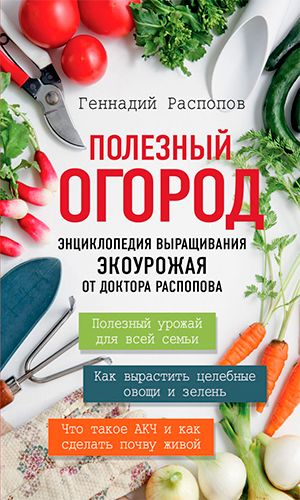 Книга ПОЛЕЗНЫЙ ОГОРОД. ЭНЦИКЛОПЕДИЯ ВЫРАЩИВАНИЯ ЭКОУРОЖАЯ ОТ ДОКТОРА РАСПОПОВА